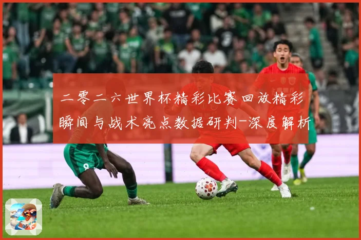 二零二六世界杯精彩比赛回放精彩瞬间与战术亮点数据研判-深度解析