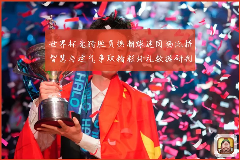 世界杯竞猜胜负热潮球迷同场比拼智慧与运气争取精彩好礼数据研判-深度解析