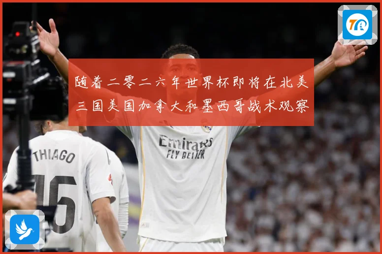 随着二零二六年世界杯即将在北美三国美国加拿大和墨西哥战术观察-深度解析