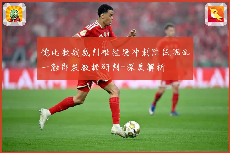 德比激战裁判难控场冲刺阶段混乱一触即发数据研判-深度解析