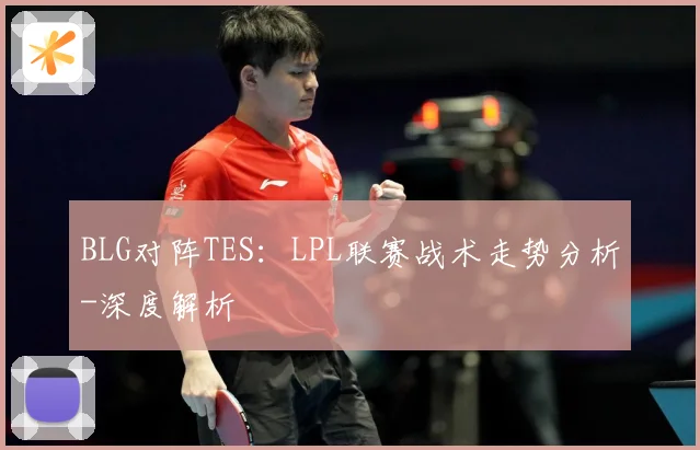 BLG对阵TES：LPL联赛战术走势分析-深度解析