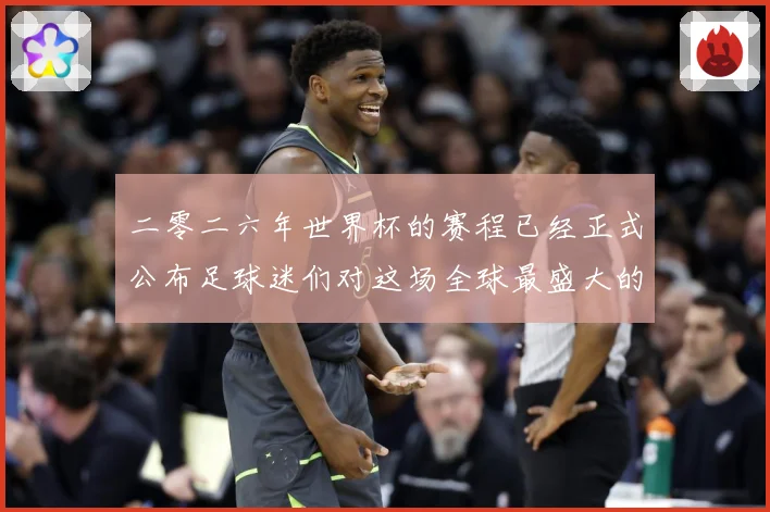二零二六年世界杯的赛程已经正式公布足球迷们对这场全球最盛大的数据研判-深度解析