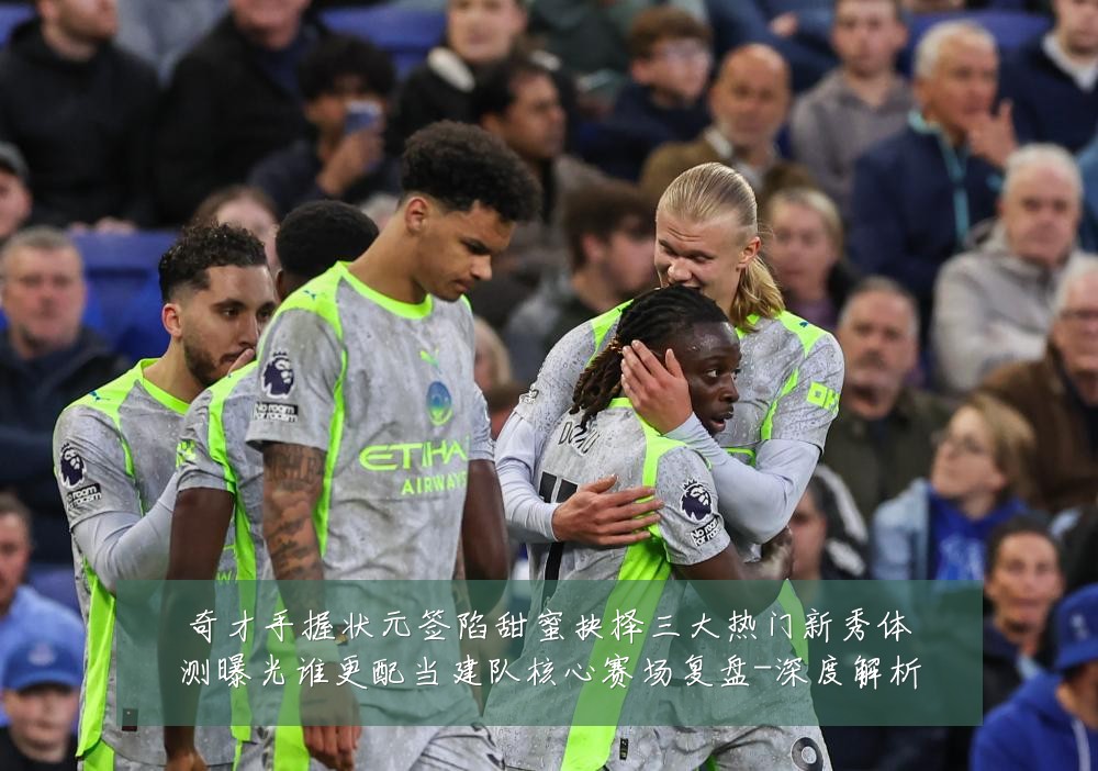 奇才手握状元签陷甜蜜抉择三大热门新秀体测曝光谁更配当建队核心赛场复盘-深度解析
