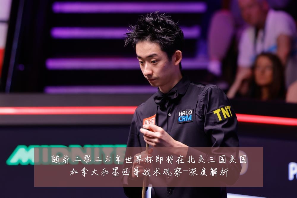 随着二零二六年世界杯即将在北美三国美国加拿大和墨西哥战术观察-深度解析