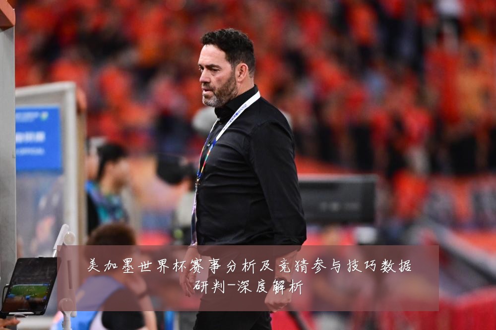 美加墨世界杯赛事分析及竞猜参与技巧数据研判-深度解析