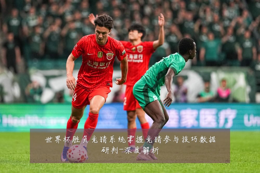 世界杯胜负竞猜系统掌握竞猜参与技巧数据研判-深度解析
