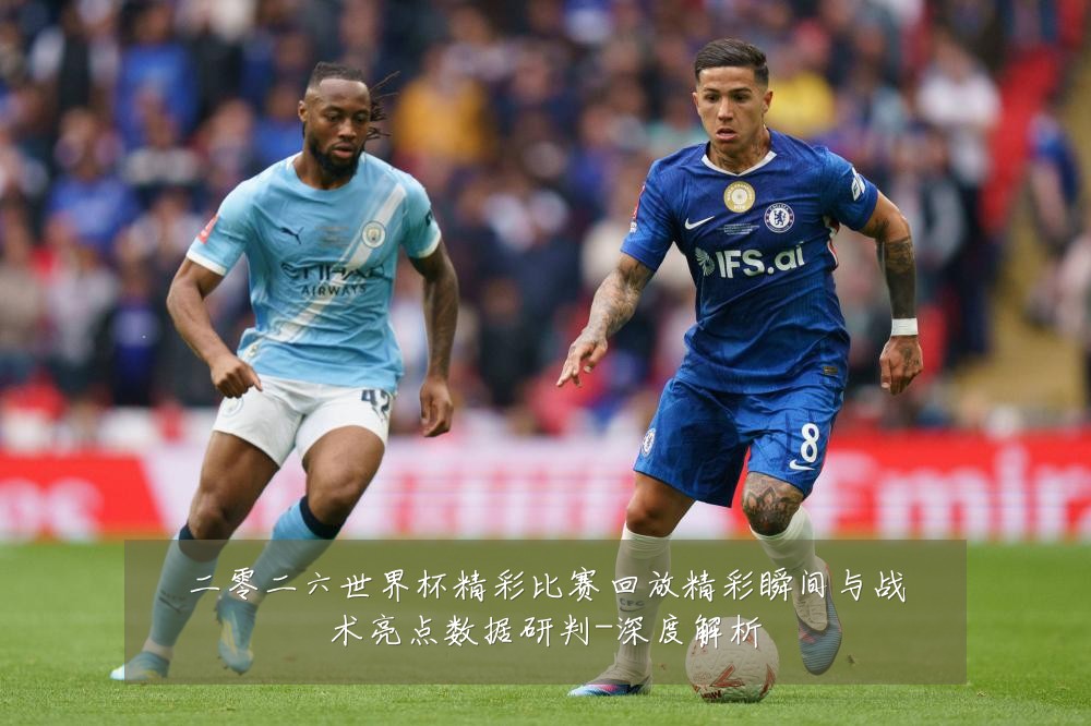 二零二六世界杯精彩比赛回放精彩瞬间与战术亮点数据研判-深度解析