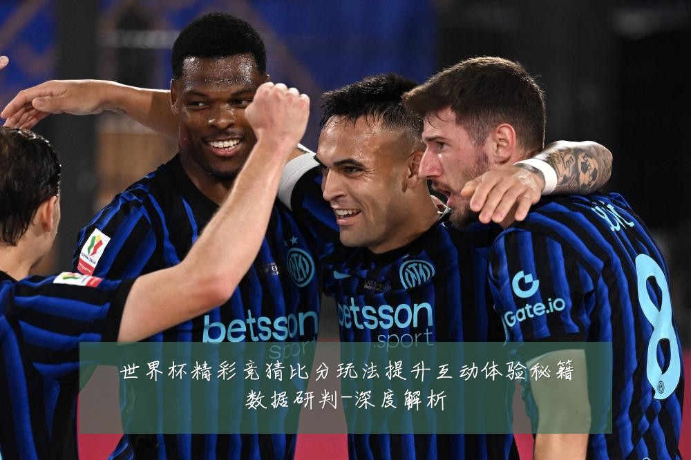 世界杯精彩竞猜比分玩法提升互动体验秘籍数据研判-深度解析
